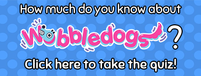 How much do you know about Wobbledogs? Click here to take the quiz!
